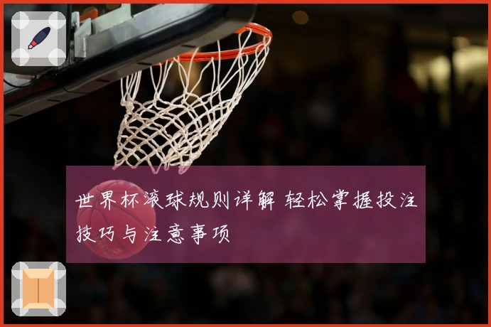 世界杯滚球规则详解 轻松掌握投注技巧与注意事项