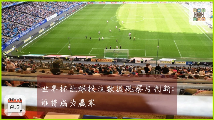 世界杯让球投注数据观察与判断：谁将成为赢家
