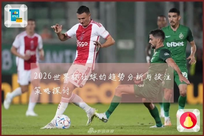 2026世界杯让球的趋势分析与投注策略探讨