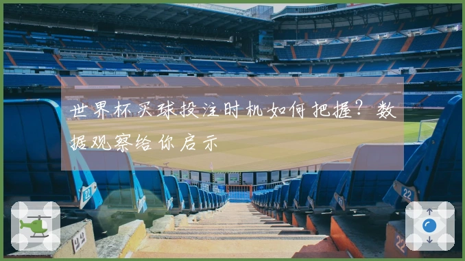 世界杯买球投注时机如何把握？数据观察给你启示
