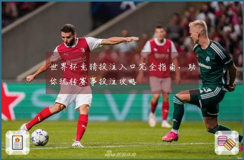 世界杯竞猜投注入口完全指南，助你玩转赛事投注攻略