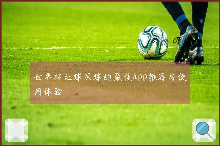世界杯让球买球的最佳App推荐与使用体验