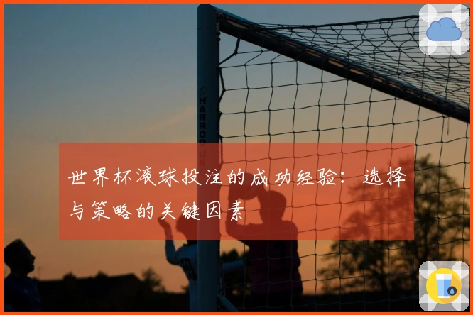 世界杯滚球投注的成功经验：选择与策略的关键因素