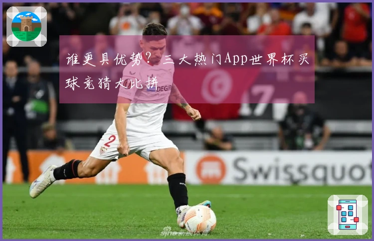 谁更具优势？三大热门App世界杯买球竞猜大比拼
