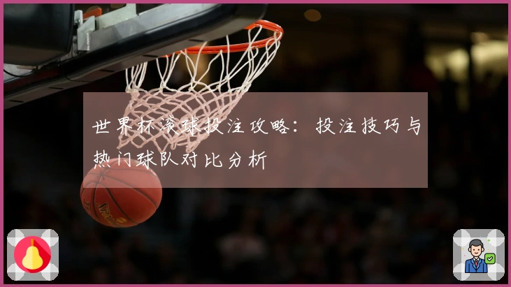 世界杯滚球投注攻略：投注技巧与热门球队对比分析