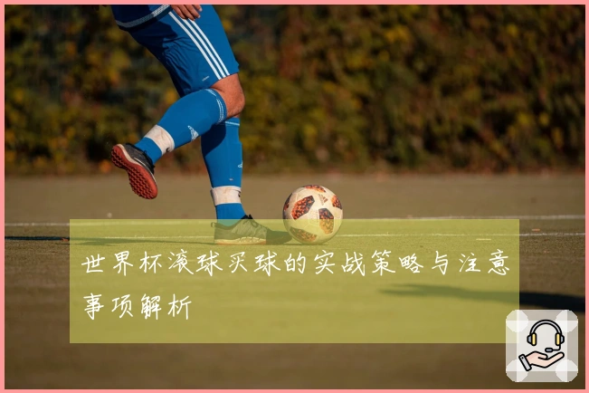 世界杯滚球买球的实战策略与注意事项解析