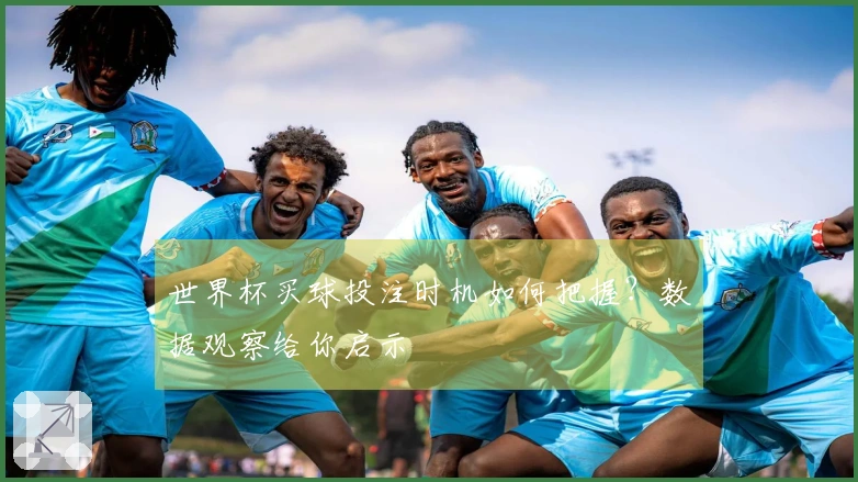 世界杯买球投注时机如何把握？数据观察给你启示