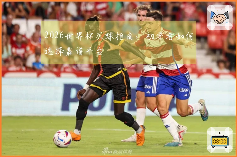 2026世界杯买球指南，初学者如何选择靠谱平台